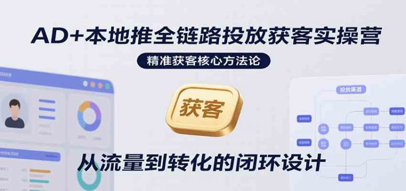 图片[1]-AD+本地推全链路投放获客实操营，快速掌握精准获客技巧，当天投放当天转化高效营销