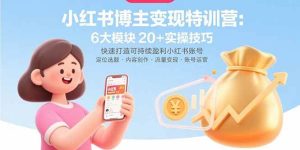 小红书博主变现特训营：6大模块20+实操技巧 快速打造可持续盈利小红书账号-尖峰创业资源网