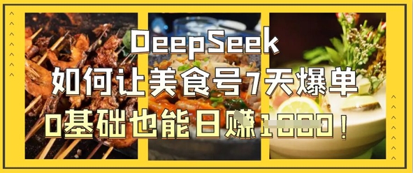 图片[1]-DeepSeek如何让美食号7天爆单，0基础也能日入1k