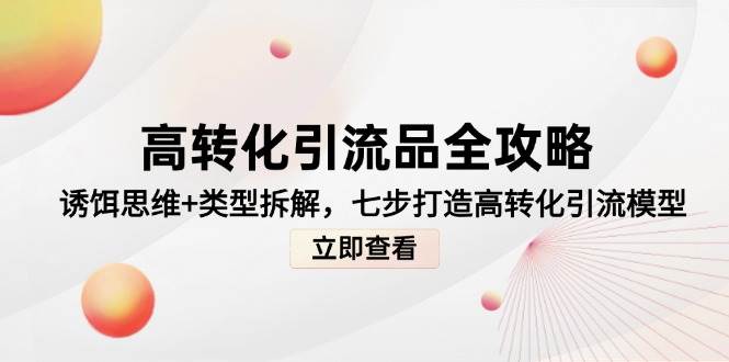 图片[1]-高转化引流品全攻略，诱饵思维+类型拆解，七步打造高转化引流模型