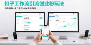 最新扣子工作流引流创业粉玩法，简单高效玩法单日引流100+-尖峰创业资源网