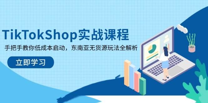 图片[1]-TikTokShop实战课程，手把手教你低成本启动，东南亚无货源玩法全解析