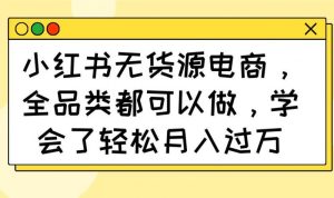 小红书无货源电商，全品类都可以做，学会了轻松月入过万-尖峰创业资源网