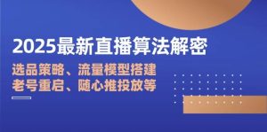 2025最新直播算法解密:选品策略、流量模型搭建、老号重启、随心推投放等-尖峰创业资源网
