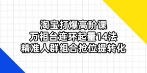 淘宝打爆高阶课:万相台连环起量14法,精准人群组合抢位提转化-尖峰创业资源网