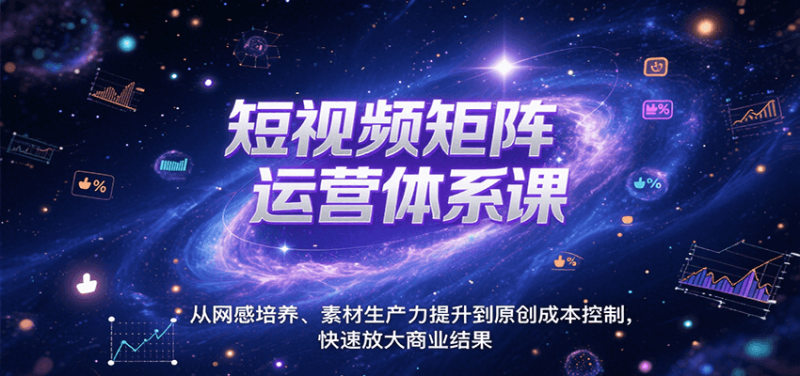 图片[1]-短视频矩阵运营体系课，从网感培养、素材生产力提升到原创成本控制，快速放大商业结果