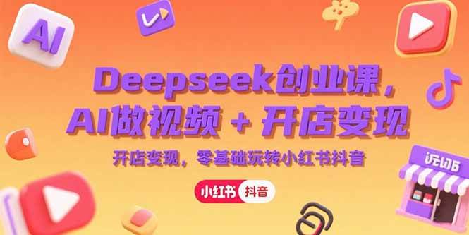 图片[1]-Deepseek创业课，AI做视频+开店变现，零基础玩转小红书抖音