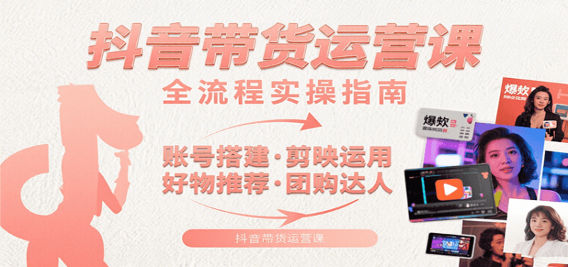 图片[1]-抖音带货运营课：含账号搭建、剪映运用、好物推荐、团购达人等内容，教你玩转抖音