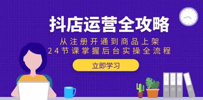 图片[1]-抖店运营全攻略：从注册开通到商品上架，24节课掌握后台实操全流程