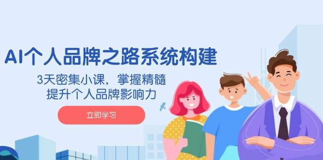 图片[1]-AI 个人品牌之路系统构建，3天密集小课，掌握精髓，提升个人品牌影响力