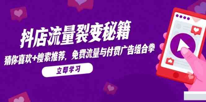 图片[1]-抖店流量裂变秘籍，猜你喜欢，搜索推荐，免费流量与付费广告组合拳