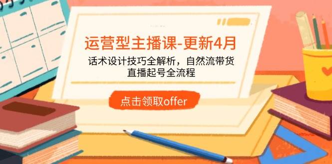 图片[1]-运营型主播课-更新4月，话术设计技巧全解析，自然流带货，直播起号全流程