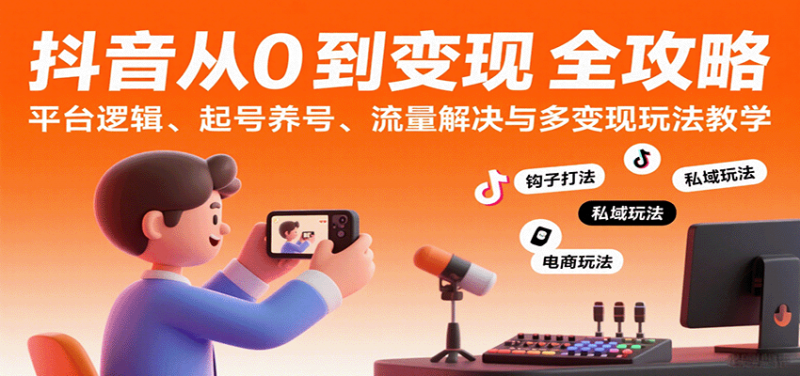 图片[1]-抖音从0到变现认知课：平台逻辑、起号养号、流量解决与多变现玩法教学