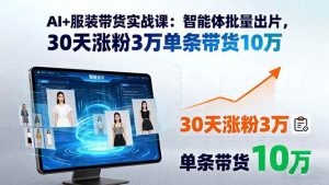 AI+服装带货实战课：智能体批量出片，30天涨粉3万单条带货10万-尖峰创业资源网