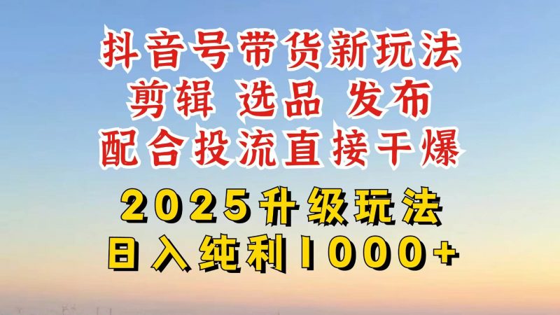 图片[1]-抖音带货2025升级新玩法，超详细实操来袭，从起号到剪辑，再到选品，配…