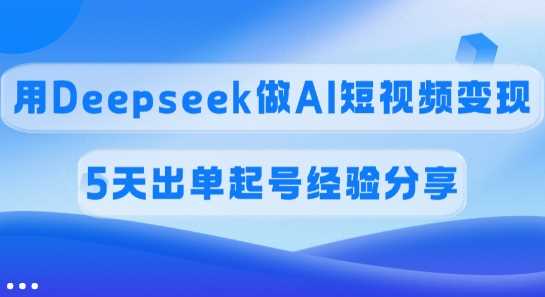 图片[1]-佣金45%，用Deepseek做AI短视频变现，5天出单起号经验分享