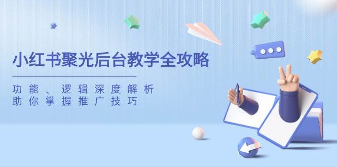 图片[1]-小红书聚光后台教学全攻略，功能、逻辑深度解析，助你掌握推广技巧