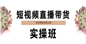短视频直播带货实操班，实体商家逆袭之路-尖峰创业资源网