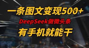 一条图文变现5张，DeeSeep微头条，有手机就能做-尖峰创业资源网