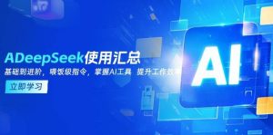 DeepSeek使用汇总，基础到进阶，提示词技巧，掌握AI工具 提升工作效率-尖峰创业资源网