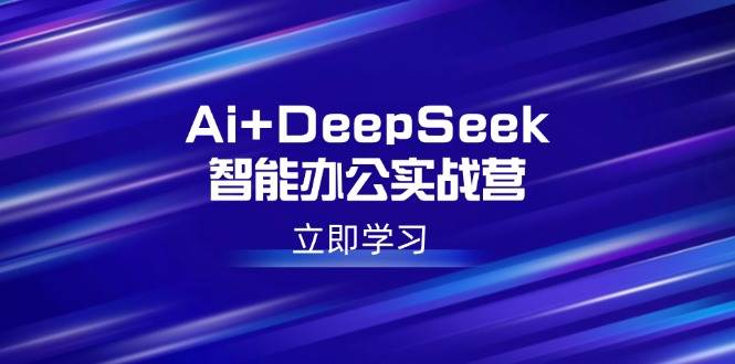 图片[1]-Ai+DeepSeek智能办公实战营：解锁AI写作、设计、PPT等高薪技能