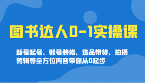 图书达人0实操课,新号起号、账号装修、选品带货、拍摄剪辑等全方位内容带你从0起步-尖峰创业资源网