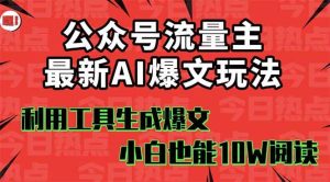 公众号流量主掘金新玩法，利用AI工具发布爆文，小白也能篇篇10W+文章，… -1-尖峰创业资源网