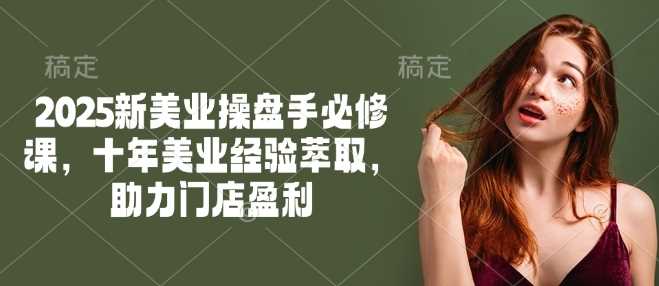 图片[1]-2025新美业操盘手必修课，十年美业经验萃取，助力门店盈利