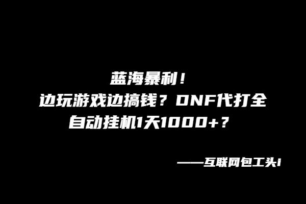 图片[2]-DNF代打赚钱新模式，蓝海暴利，边玩边赚钱新方法