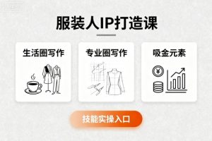 服装人IP打造课，文案创富+生活圈写作+专业圈写作+服装人专属+吸金元素+技能实操 -1-尖峰创业资源网