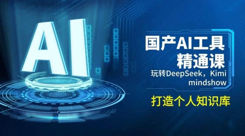 图片[1]-国产AI工具精通课，玩转DeepSeek，Kimi，mindshow，打造个人知识库