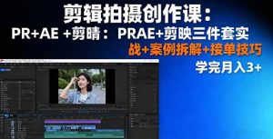 剪辑拍摄创作课：PR+AE+剪映三件套实战+案例拆解+接单技巧，学完月入3+ -1-尖峰创业资源网