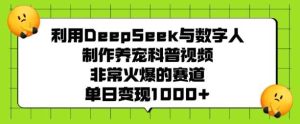 利用DeepSeek与数字人制作养宠科普视频，非常火爆的赛道，单日变现多张-尖峰创业资源网