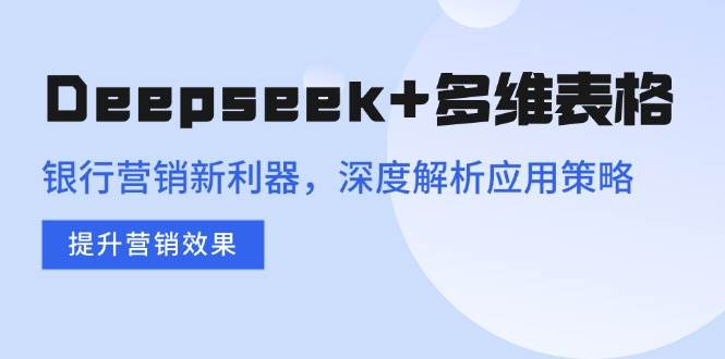 图片[1]-Deepseek+多维表格，银行营销新利器，深度解析应用策略，提升营销效果