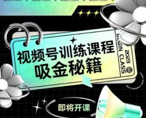 如何做好视频号,视频号训练课程,吸金秘籍-尖峰创业资源网