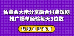 私董会大佬分享融合付费短剧推广爆单经验每天3位数-尖峰创业资源网