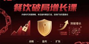 餐饮破局增长课：内卷时代突围策略，单店盈利模型打造，连锁扩张完整路径-尖峰创业资源网