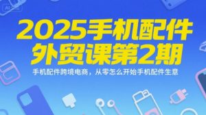 2025手机配件外贸课第2期，手机配件跨境电商，从零怎么开始手机配件生意-尖峰创业资源网