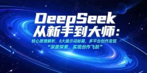 DeepSeek从新手到大师：核心原理解析，8大提示词秘籍，多平台创作变现-尖峰创业资源网