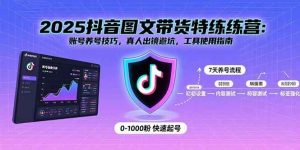 2025抖音图文带货特练营：账号养号技巧，真人出镜避坑，工具使用指南-尖峰创业资源网
