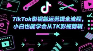 TikTok影视搬运剪辑全流程，小白也能学会从TK影视剪辑-尖峰创业资源网