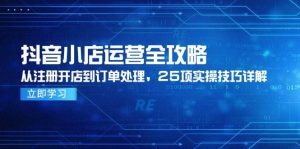 抖音小店运营全攻略，从注册开店到订单处理，25项实操技巧详解-尖峰创业资源网