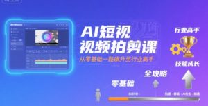 AI短视频拍剪课，全攻略到精通，带你从零基础一路飙升至行业高手-尖峰创业资源网