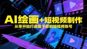 AI绘画+短视频制作，从零开始打造属于你的短视频账号-尖峰创业资源网