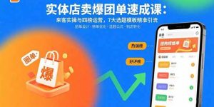 实体店卖爆团单速成课：来客实操与四榜运营，7大选题模板精准引流-尖峰创业资源网