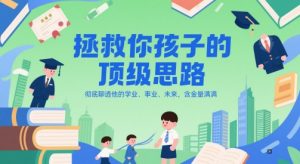付费文章：拯救你孩子的顶级思路，彻底聊透他的学业、事业、未来，含金量满满-尖峰创业资源网