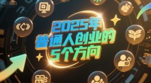 付费文章:2025年普通人创业的5个方向-尖峰创业资源网