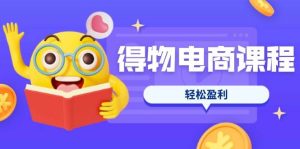 得物电商课程合集，选品、优化、定价全攻略，7天SOP单品爆红，轻松盈利-尖峰创业资源网