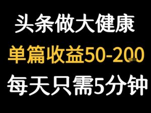 每天5分钟，用今日头条创作大健康图文 单篇收益50-2张-尖峰创业资源网