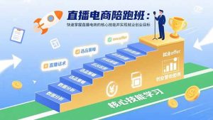 直播电商陪跑班:快速掌握直播电商的核心技能并实现就业/创业目标-尖峰创业资源网